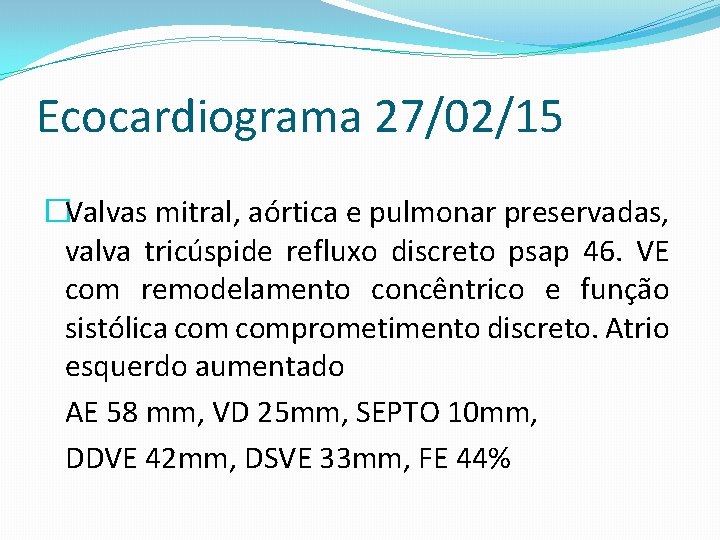 Ecocardiograma 27/02/15 �Valvas mitral, aórtica e pulmonar preservadas, valva tricúspide refluxo discreto psap 46.