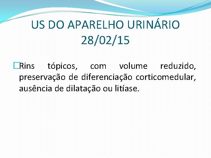 US DO APARELHO URINÁRIO 28/02/15 �Rins tópicos, com volume reduzido, preservação de diferenciação corticomedular,