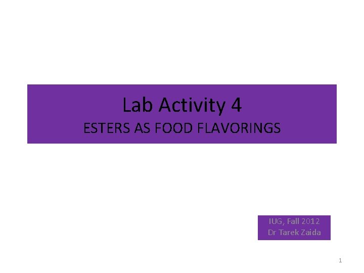 Lab Activity 4 ESTERS AS FOOD FLAVORINGS IUG, Fall 2012 Dr Tarek Zaida 1