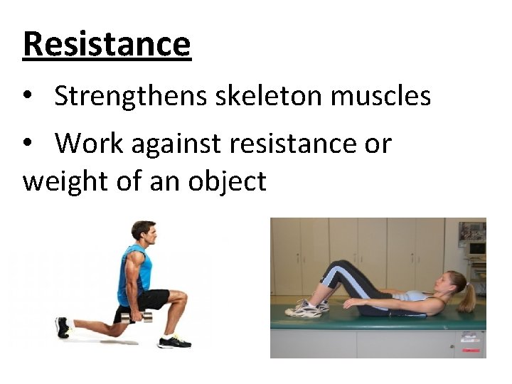 Resistance • Strengthens skeleton muscles • Work against resistance or weight of an object