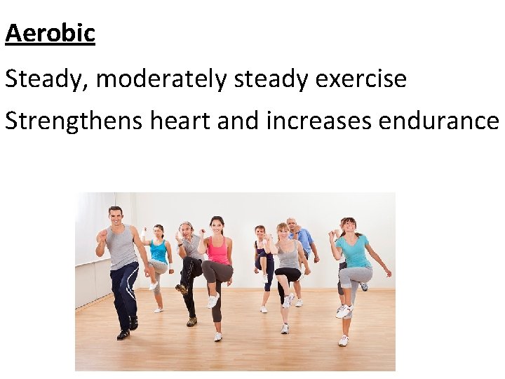 Aerobic Steady, moderately steady exercise Strengthens heart and increases endurance 