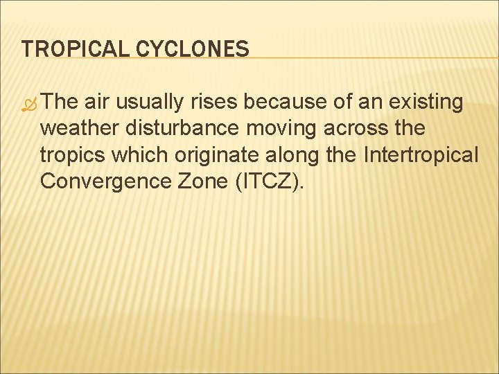 TROPICAL CYCLONES The air usually rises because of an existing weather disturbance moving across