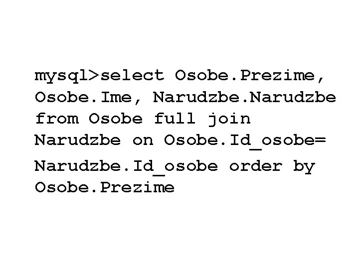 mysql>select Osobe. Prezime, Osobe. Ime, Narudzbe from Osobe full join Narudzbe on Osobe. Id_osobe=