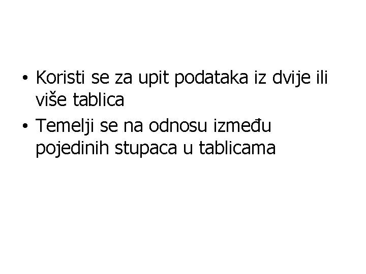  • Koristi se za upit podataka iz dvije ili više tablica • Temelji