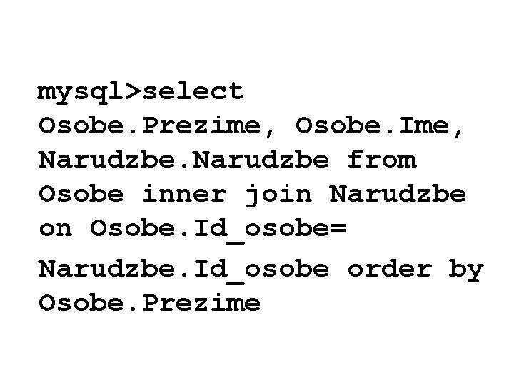 mysql>select Osobe. Prezime, Osobe. Ime, Narudzbe from Osobe inner join Narudzbe on Osobe. Id_osobe=