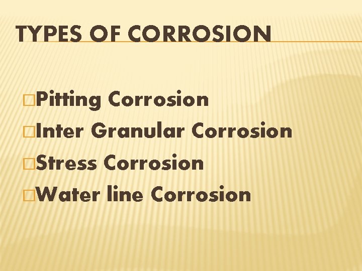 TYPES OF CORROSION �Pitting Corrosion �Inter Granular Corrosion �Stress Corrosion �Water line Corrosion 