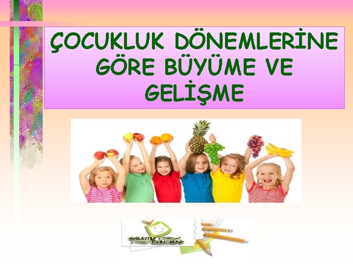 ÇOCUKLUK DÖNEMLERİNE GÖRE BÜYÜME VE GELİŞME 