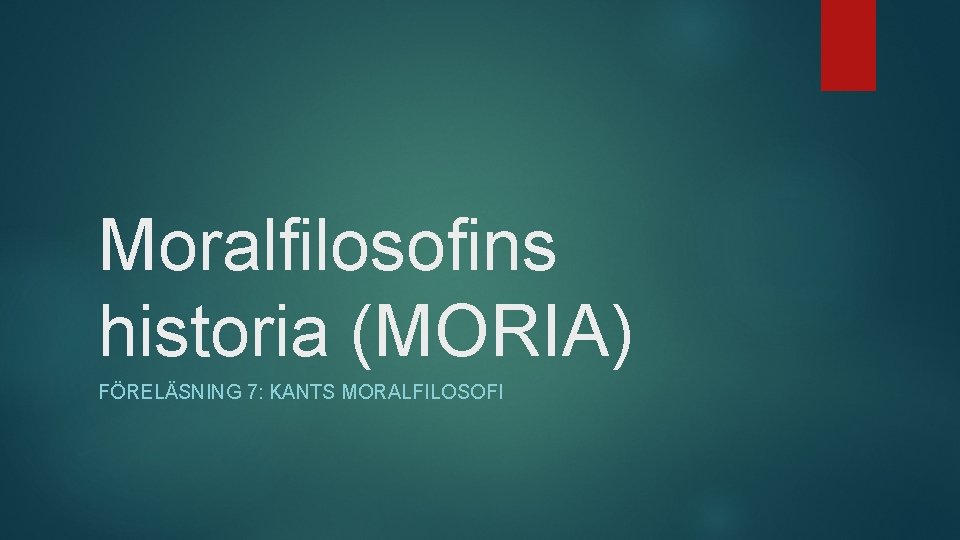 Moralfilosofins historia (MORIA) FÖRELÄSNING 7: KANTS MORALFILOSOFI 