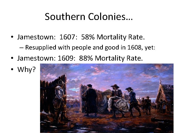 Southern Colonies… • Jamestown: 1607: 58% Mortality Rate. – Resupplied with people and good