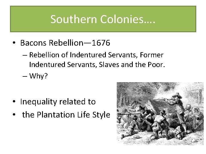 Southern Colonies…. • Bacons Rebellion— 1676 – Rebellion of Indentured Servants, Former Indentured Servants,