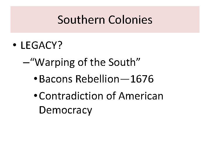 Southern Colonies • LEGACY? –“Warping of the South” • Bacons Rebellion— 1676 • Contradiction