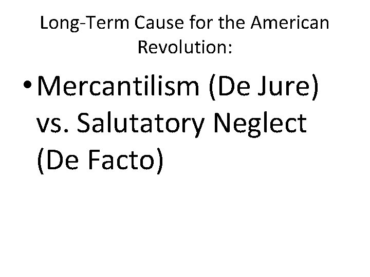 Long-Term Cause for the American Revolution: • Mercantilism (De Jure) vs. Salutatory Neglect (De