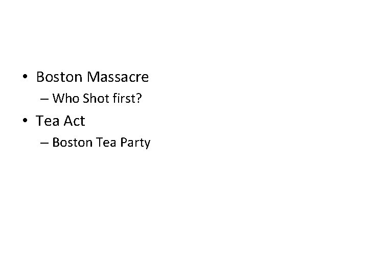  • Boston Massacre – Who Shot first? • Tea Act – Boston Tea