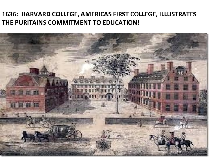 1636: HARVARD COLLEGE, AMERICAS FIRST COLLEGE, ILLUSTRATES THE PURITAINS COMMITMENT TO EDUCATION! 