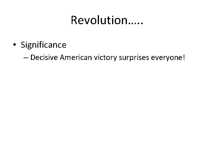 Revolution…. . • Significance – Decisive American victory surprises everyone! 