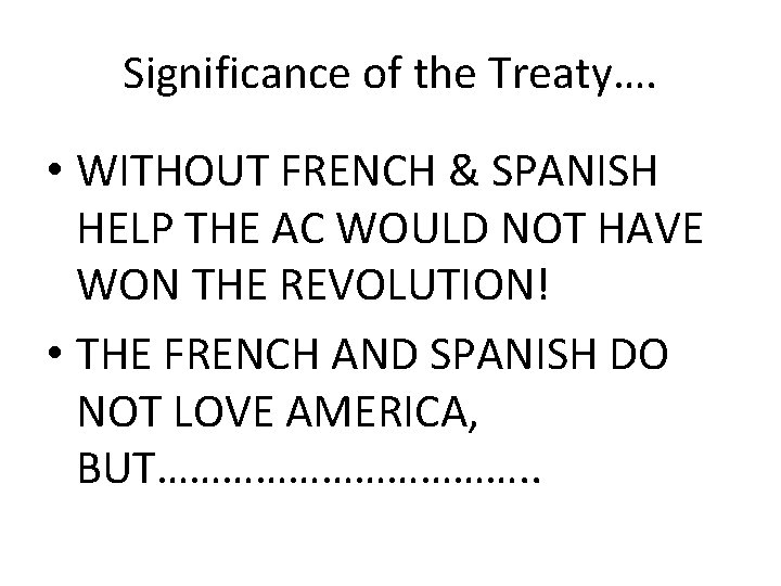 Significance of the Treaty…. • WITHOUT FRENCH & SPANISH HELP THE AC WOULD NOT