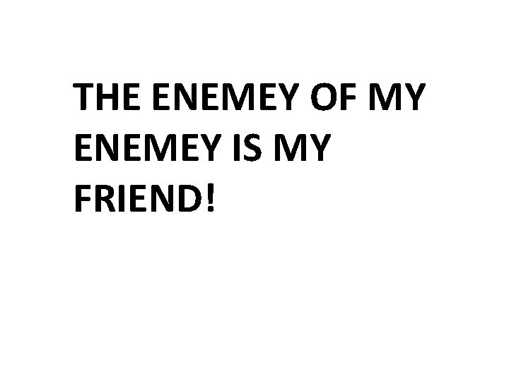 THE ENEMEY OF MY ENEMEY IS MY FRIEND! 