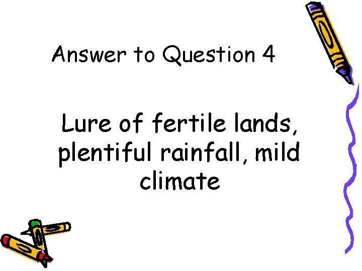 Answer to Question 4 Lure of fertile lands, plentiful rainfall, mild climate 