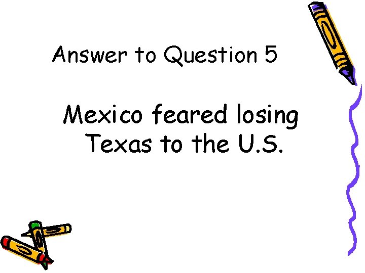 Answer to Question 5 Mexico feared losing Texas to the U. S. 