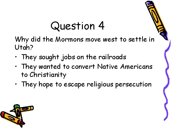 Question 4 Why did the Mormons move west to settle in Utah? • They