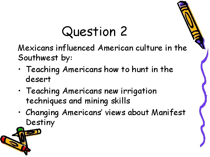 Question 2 Mexicans influenced American culture in the Southwest by: • Teaching Americans how