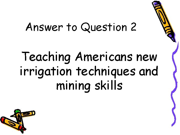 Answer to Question 2 Teaching Americans new irrigation techniques and mining skills 