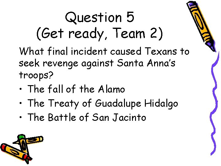 Question 5 (Get ready, Team 2) What final incident caused Texans to seek revenge