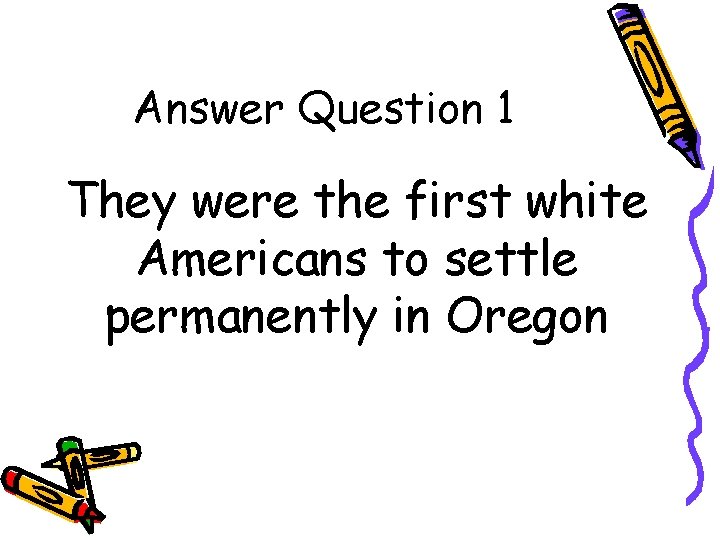 Answer Question 1 They were the first white Americans to settle permanently in Oregon