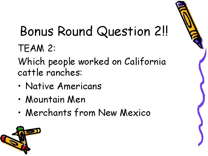 Bonus Round Question 2!! TEAM 2: Which people worked on California cattle ranches: •