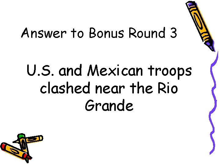 Answer to Bonus Round 3 U. S. and Mexican troops clashed near the Rio