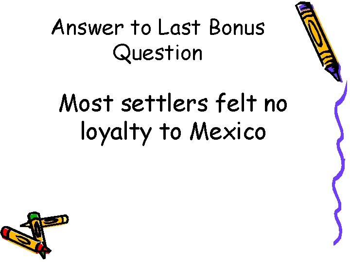 Answer to Last Bonus Question Most settlers felt no loyalty to Mexico 