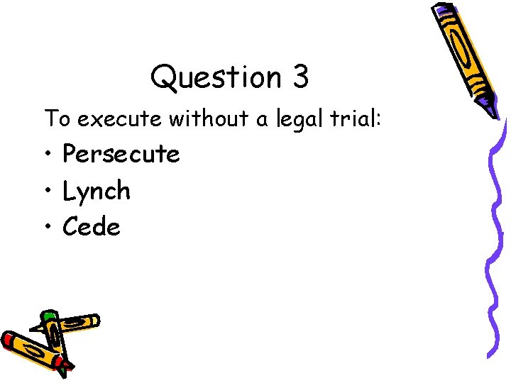 Question 3 To execute without a legal trial: • Persecute • Lynch • Cede