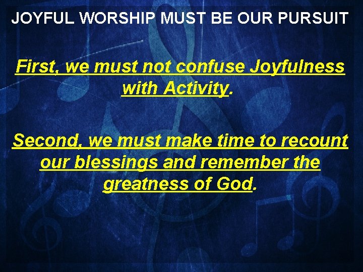 JOYFUL WORSHIP MUST BE OUR PURSUIT First, we must not confuse Joyfulness with Activity.