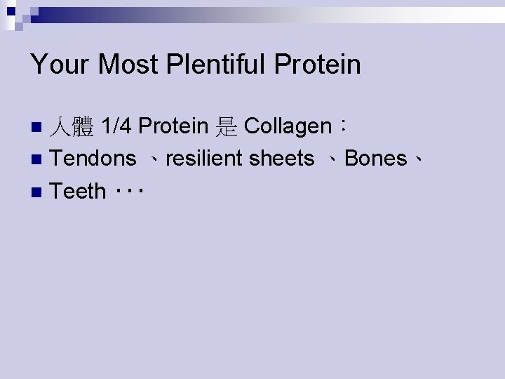 Your Most Plentiful Protein 人體 1/4 Protein 是 Collagen： n Tendons 、resilient sheets 、Bones、