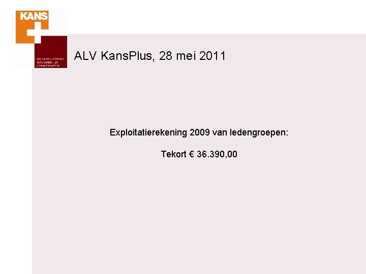 ALV Kans. Plus, 28 mei 2011 Exploitatierekening 2009 van ledengroepen: Tekort € 36. 390,