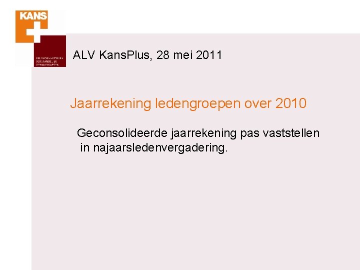 ALV Kans. Plus, 28 mei 2011 Jaarrekening ledengroepen over 2010 Geconsolideerde jaarrekening pas vaststellen