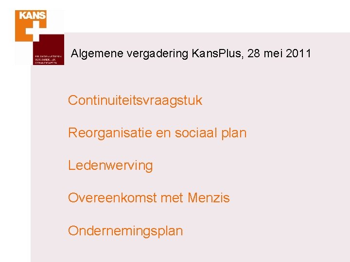 Algemene vergadering Kans. Plus, 28 mei 2011 Continuiteitsvraagstuk Reorganisatie en sociaal plan Ledenwerving Overeenkomst