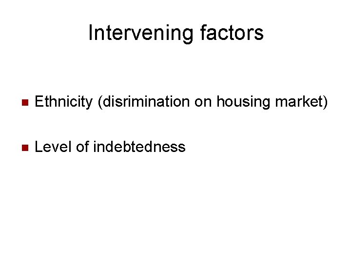 Intervening factors n Ethnicity (disrimination on housing market) n Level of indebtedness 