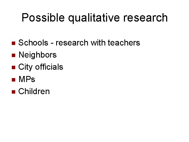 Possible qualitative research n n n Schools - research with teachers Neighbors City officials