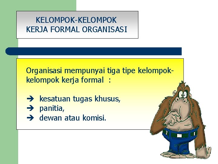 KELOMPOK-KELOMPOK KERJA FORMAL ORGANISASI Organisasi mempunyai tiga tipe kelompok kerja formal : kesatuan tugas
