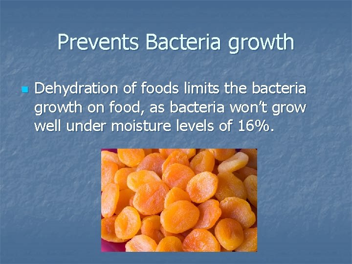 Prevents Bacteria growth n Dehydration of foods limits the bacteria growth on food, as