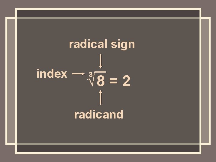 radical sign index 3 √ 8 = 2 radicand 