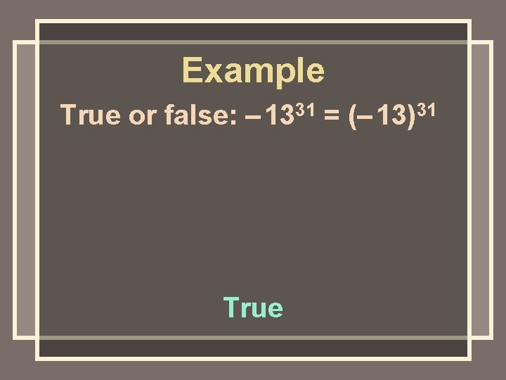 Example True or false: – 1331 = (– 13)31 True 