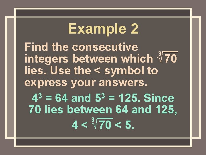 Example 2 Find the consecutive 3 integers between which √ 70 lies. Use the