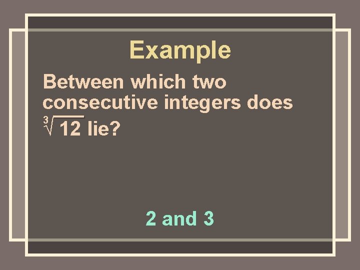 Example Between which two consecutive integers does 3 √ 12 lie? 2 and 3