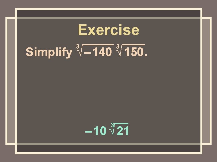 Exercise 3 3 Simplify √ – 140 √ 150. 3 – 10 √ 21