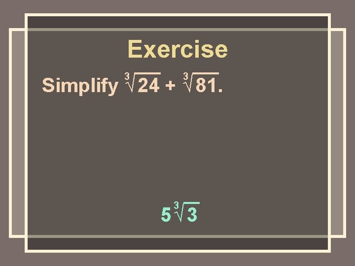 Exercise 3 3 Simplify √ 24 + √ 81. 3 5√ 3 