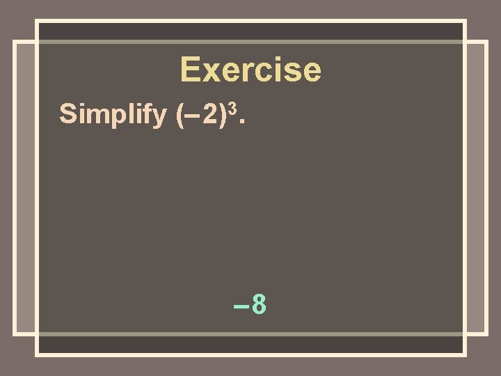 Exercise Simplify (– 2)3. – 8 