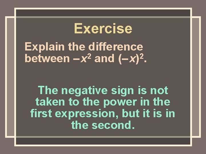 Exercise Explain the difference between – x 2 and (– x)2. The negative sign