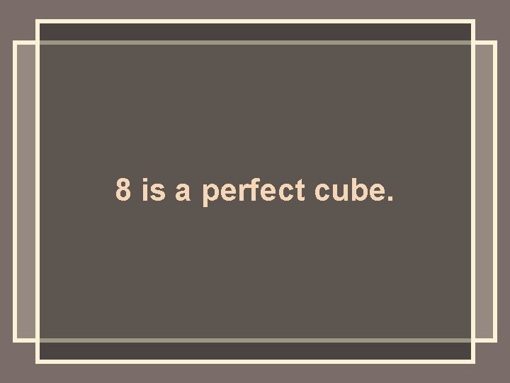 8 is a perfect cube. 